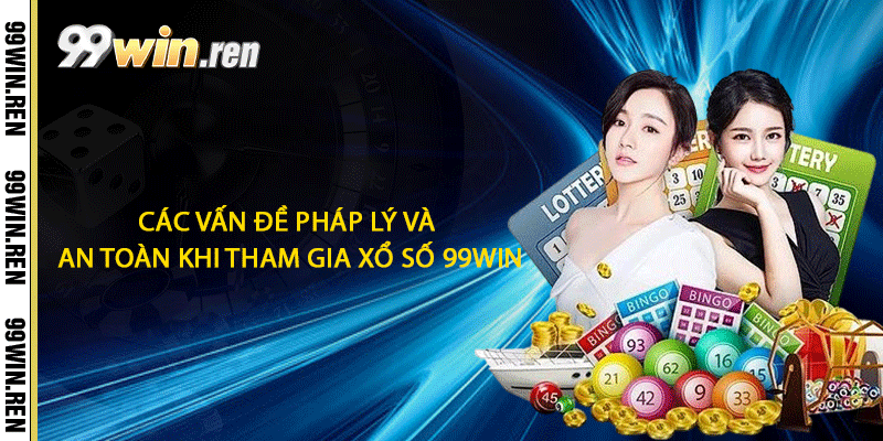 Các vấn đề pháp lý và an toàn khi tham gia xổ số 99win